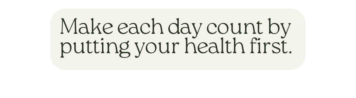 Make each day count by putting your health first